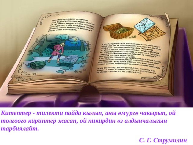 Китептер - тилекти пайда кылып, аны өмүргө чакырып, ой толгоого кириптер жасап, ой пикирдин өз алдынчалыгын тарбиялайт.  С. Г. Струмилин 