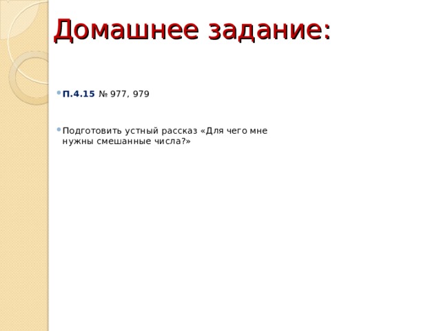 Домашнее задание: П.4.15 № 977, 979   Подготовить устный рассказ «Для чего мне нужны смешанные числа?» 
