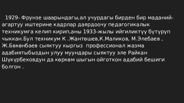  1929- Фрунзе шаарындагы,ал учурдагы бирден бир маданий-агартуу иштерине кадрлар даярдоочу педагогикалык техникумга келип кирип,аны 1933-жылы ийгиликтүү бүтүрүп чыккан.Бул техникум К .Жантөшев,К.Маликов, М.Элебаев , Ж.Бөкөнбаев сыяктуу кыргыз профессионал жазма адабиятыбыздын улуу муундары сыяктуу эле Райкан Шүкүрбековдун да көркөм шыгын ойготкон адабий бешиги болгон . 