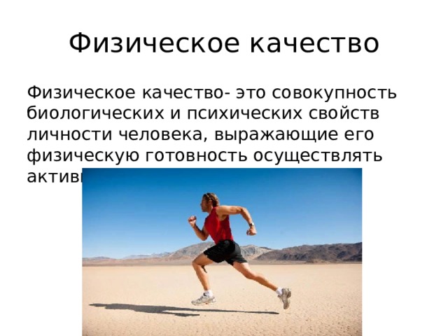 Физическое качество Физическое качество- это совокупность биологических и психических свойств личности человека, выражающие его физическую готовность осуществлять активные физические упражнения. 