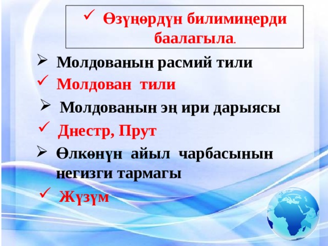 Өзүңөрдүн билимиңерди баалагыла . Молдованын расмий тили Молдован тили Молдованын эң ири дарыясы Днестр, Прут Өлкөнүн айыл чарбасынын негизги тармагы Жүзүм 