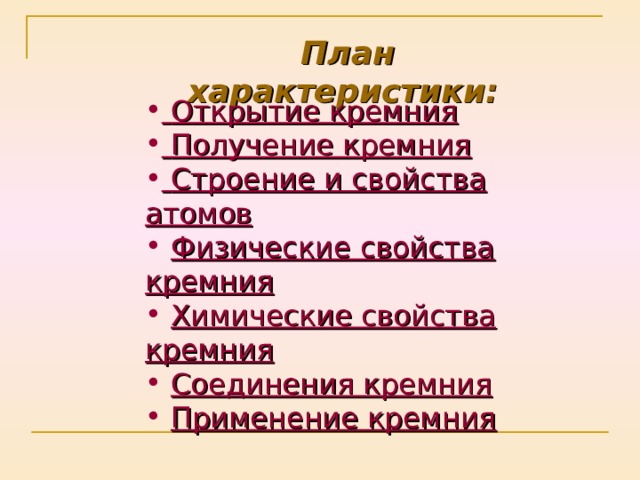  План характеристики:   Открытие кремния  Получение кремния  Строение и свойства атомов  Физические свойства кремния  Химические свойства кремния  Соединения кремния  Применение кремния  