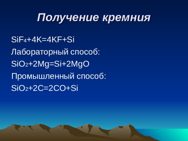 Получение кремния SiF 4 +4K=4KF+Si Лабораторный способ: SiO 2 +2Mg=Si+2MgO Промышленный способ: SiO 2 +2 C=2CO+Si 