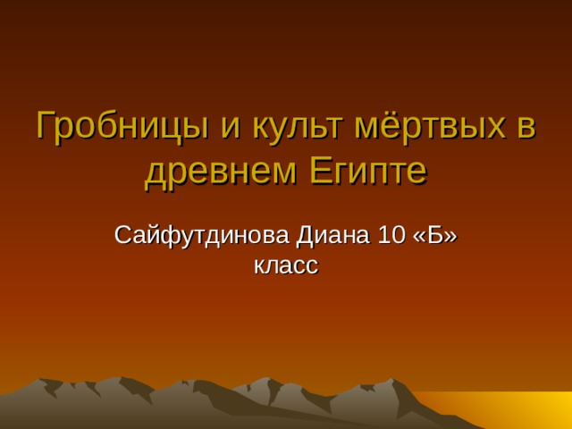 Гробницы и культ мёртвых в древнем Египте Сайфутдинова Диана 10 «Б» класс 