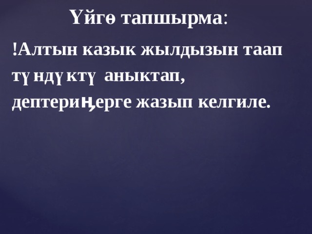  Үйгө тапшырма : !Алтын казык жылдызын таап түндүктү аныктап, дептериӊерге жазып келгиле.       