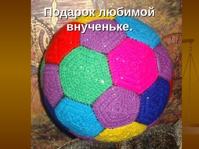 Подарок любимой внученьке. 