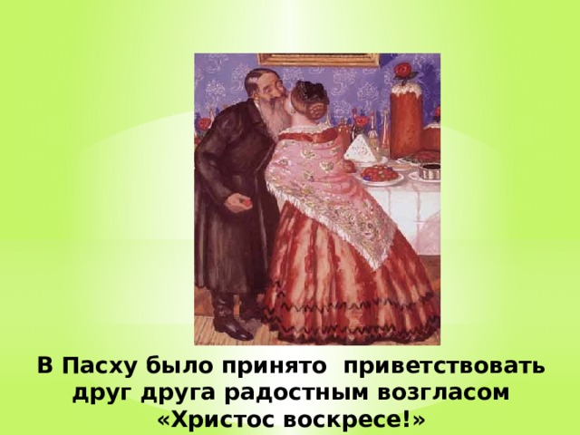 В Пасху было принято приветствовать друг друга радостным возгласом «Христос воскресе!» 