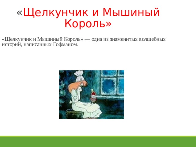 « Щелкунчик и Мышиный Король»  «Щелкунчик и Мышиный Король» — одна из знаменитых волшебных историй, написанных Гофманом. 