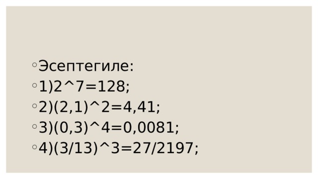 Эсептегиле: 1)2^7=128; 2)(2,1)^2=4,41; 3)(0,3)^4=0,0081; 4)(3/13)^3=27/2197; 