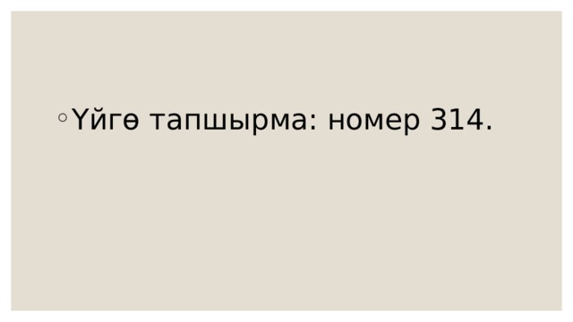 Үйгө тапшырма: номер 314. 