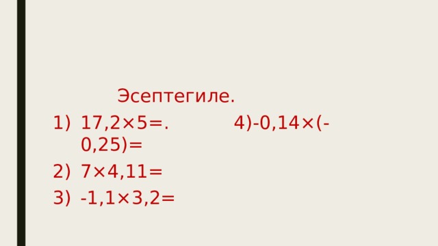  Эсептегиле. 17,2×5=. 4)-0,14×(-0,25)= 7×4,11= -1,1×3,2= 