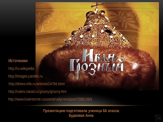 Источники http://ru.wikipedia http://images.yandex.ru http://drevo-info.ru/articles/14766.html http://rulers.narod.ru/grozny/grozny.htm http://www.liveinternet.ru/users/nadynrom/post75881090/ Презентацию подготовила ученица 6А класса Будковая Анна 