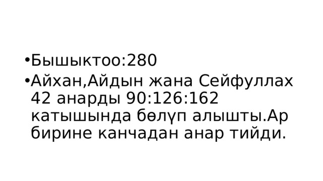 Бышыктоо:280 Айхан,Айдын жана Сейфуллах 42 анарды 90:126:162 катышында бөлүп алышты.Ар бирине канчадан анар тийди. 