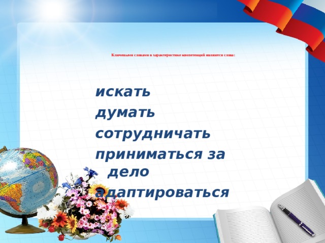   Ключевыми словами в характеристике компетенций являются слова:     искать думать сотрудничать приниматься за дело адаптироваться 