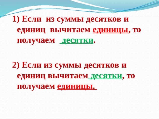 . 1) Если из суммы десятков и единиц вычитаем единицы , то получаем десятки .  2) Если из суммы десятков и единиц вычитаем десятки , то получаем единицы .   