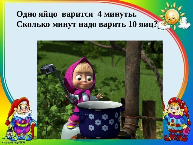 Одно яйцо варится 4 минуты. Сколько минут надо варить 10 яиц?  