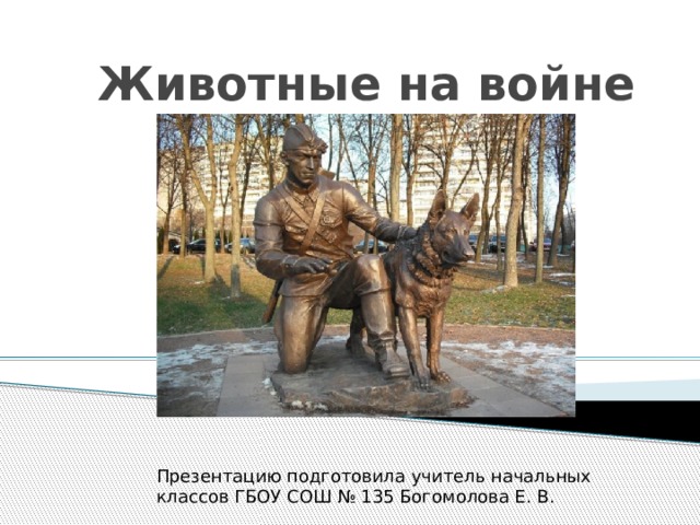 Животные на войне Презентацию подготовила учитель начальных классов ГБОУ СОШ № 135 Богомолова Е. В. 