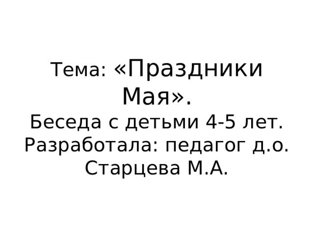 Тема: «Праздники Мая».  Беседа с детьми 4-5 лет.  Разработала: педагог д.о. Старцева М.А. 