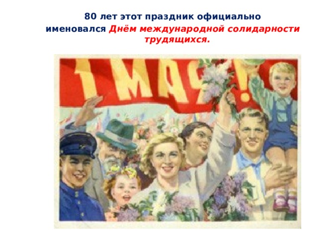80 лет этот праздник официально именовался Днём международной солидарности трудящихся.   