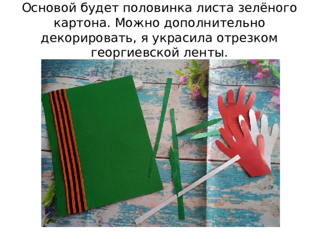 Основой будет половинка листа зелёного картона. Можно дополнительно декорировать, я украсила отрезком георгиевской ленты. 