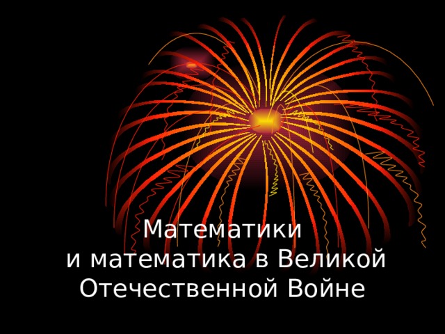 Математики  и математика в Великой Отечественной Войне   