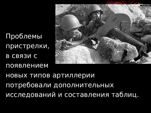 Проблемы пристрелки, в связи с появлением новых типов артиллерии потребовали дополнительных исследований и составления таблиц. 