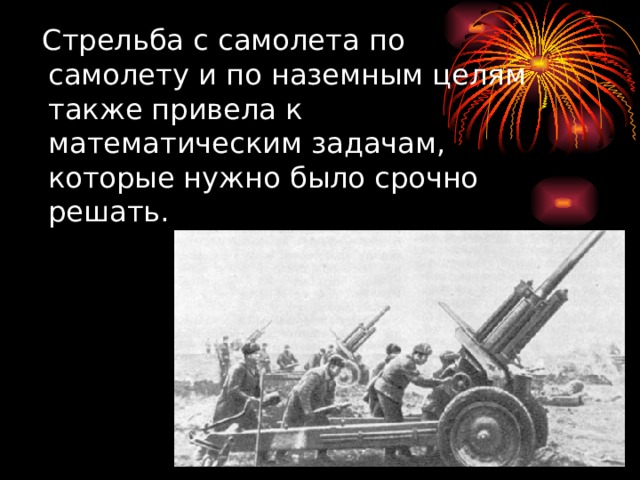  Стрельба с самолета по самолету и по наземным целям также привела к математическим задачам, которые нужно было срочно решать. 