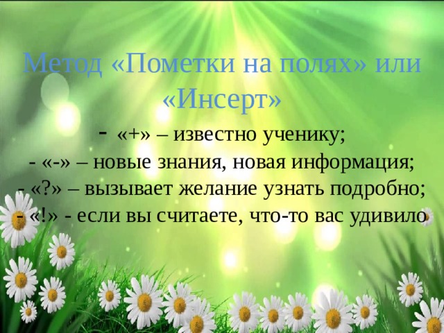 Метод «Пометки на полях» или «Инсерт»  - «+» – известно ученику;  - «-» – новые знания, новая информация;  - «?» – вызывает желание узнать подробно;  - «!» - если вы считаете, что-то вас удивило 