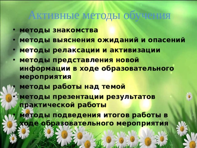 Активные методы обучения методы знакомства методы выяснения ожиданий и опасений методы релаксации и активизации методы представления новой информации в ходе образовательного мероприятия методы работы над темой методы презентации результатов практической работы методы подведения итогов работы в ходе образовательного мероприятия  