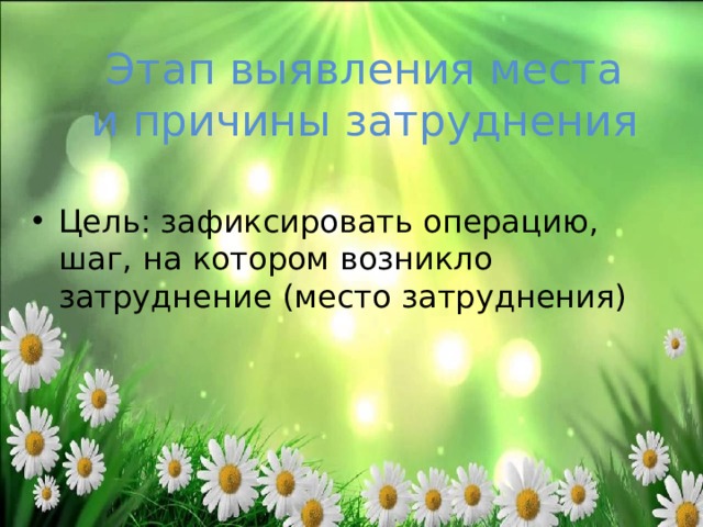  Этап выявления места и причины затруднения Цель: зафиксировать операцию, шаг, на котором возникло затруднение (место затруднения)  