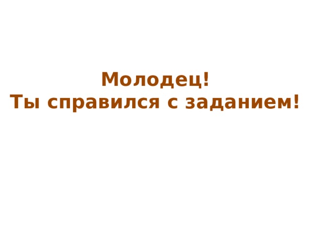 Молодец! Ты справился с заданием! 