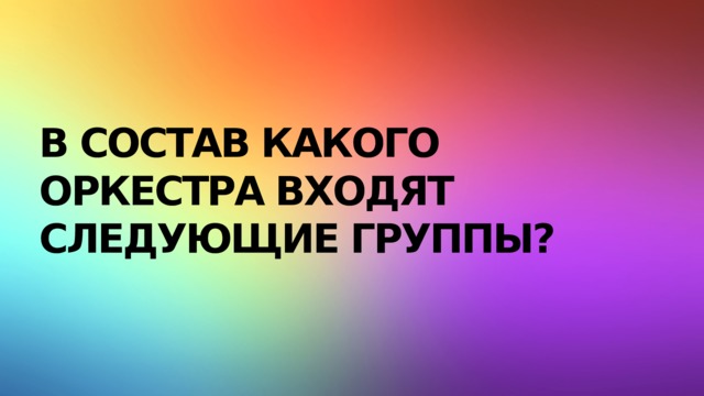 В состав какого оркестра входят следующие группы? 