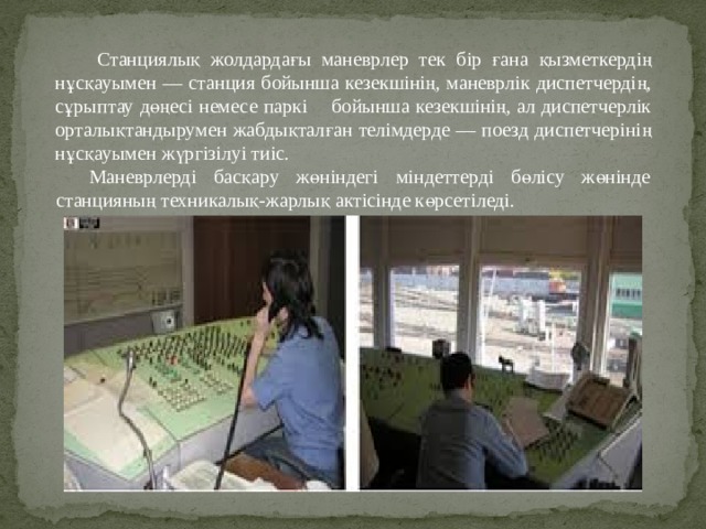 Станциялық жолдардағы маневрлер тек бір ғана қызметкердің  нұсқауымен — станция бойынша кезекшінің, маневрлік диспетчердің,  сұрыптау дөңесі немесе паркі бойынша кезекшінің, ал диспетчерлік  орталықтандырумен жабдықталған телімдерде — поезд диспетчерінің  нұсқауымен жүргізілуі тиіс. Маневрлерді басқару жөніндегі міндеттерді бөлісу жөнінде станцияның техникалық-жарлық актісінде көрсетіледі. 