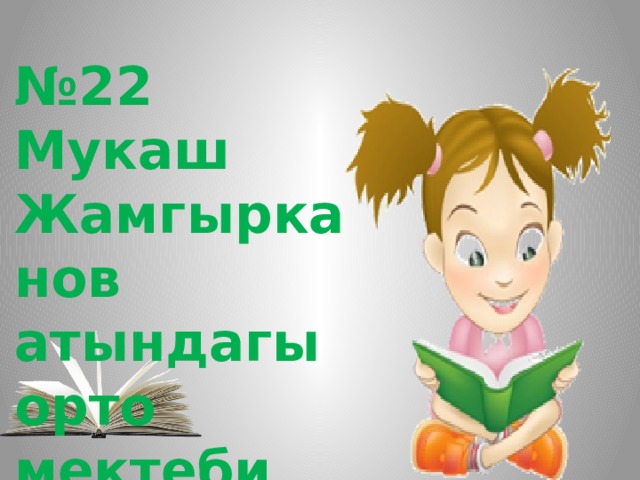 № 22 Мукаш Жамгырканов атындагы орто мектеби 
