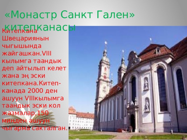 «Монастр Санкт Гален» китепканасы Китепкана Швецариянын чыгышында жайгашкан.VIII кылымга таандык деп айтылып келет жана эң эски китепкана.Китеп-канада 2000 ден ашуун VIIIкылымга таандык эски кол жазмалар,150 миңден ашуун чыгарма сакталган. 