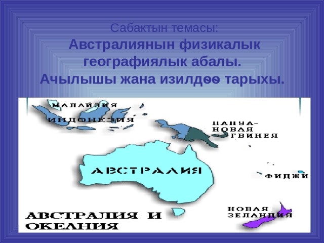 Сабактын темасы:  Австралиянын физикалык географиялык абалы.  Ачылышы жана изилдѳѳ тарыхы.   