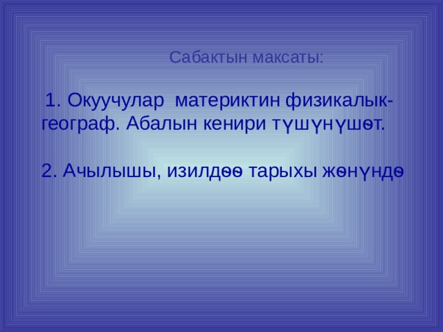  Сабактын максаты:    1. Окуучулар материктин физикалык-географ. Абалын кенири түшүнүшѳт.   2. Ачылышы, изилдѳѳ тарыхы жѳнүндѳ    