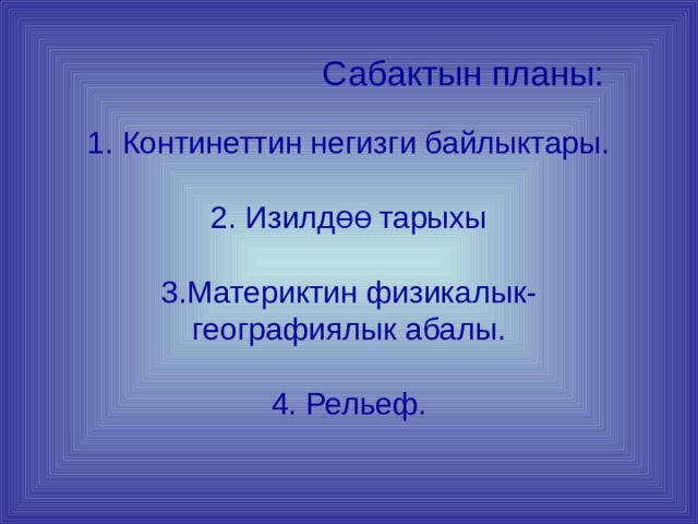  Сабактын планы:    1. Континеттин негизги байлыктары.   2. Изилд ϴϴ  тарыхы   3.Материктин физикалык-географиялык абалы.   4. Рельеф.   