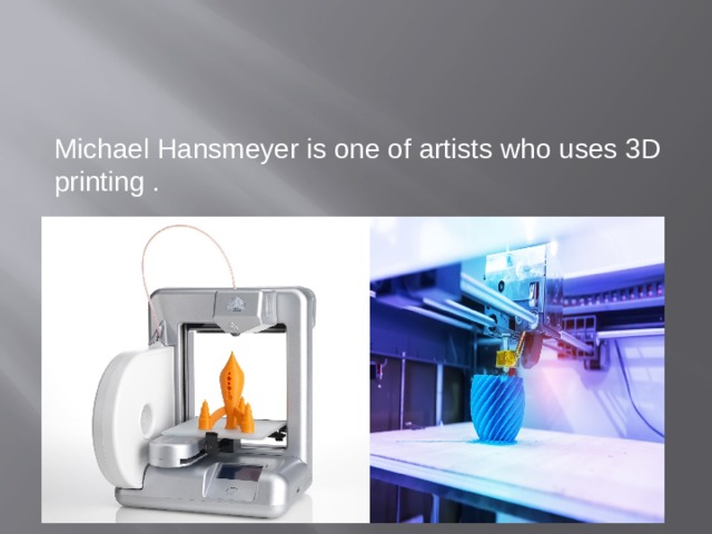 Michael Hansmeyer is one of artists who uses 3D printing . 