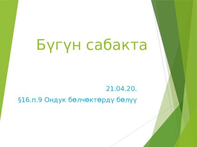 Бүгүн сабакта 21.04.20. §16.п.9 Ондук б ө лч ө кт ө рдү б ө лүү 
