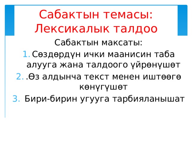 Сабактын темасы:  Лексикалык талдоо Сабактын максаты: Сөздөрдүн ички маанисин таба алууга жана талдоого үйрөнүшөт .Өз алдынча текст менен иштөөгө көнүгүшөт  Бири-бирин угууга тарбияланышат 