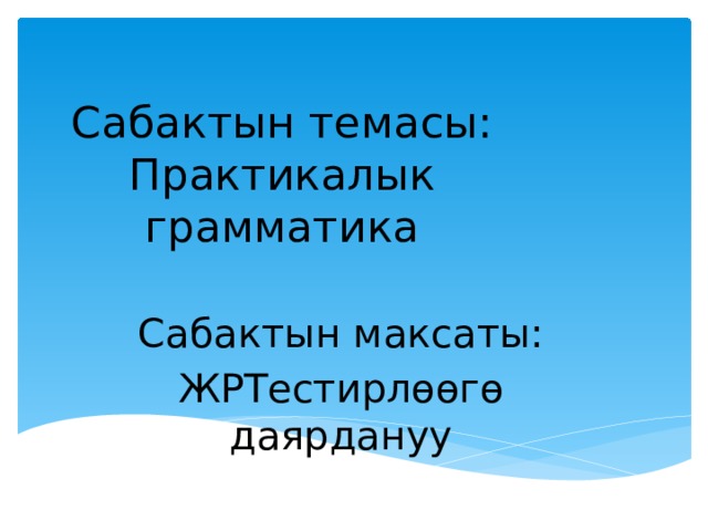 Сабактын темасы:  Практикалык грамматика Сабактын максаты: ЖРТестирлөөгө даярдануу 