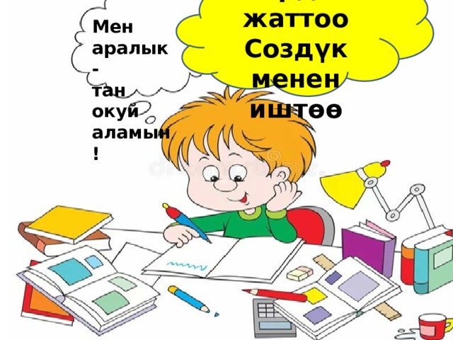 Үй иши Ырды жаттоо Создүк менен иштөө Мен аралык- тан окуй аламын! 