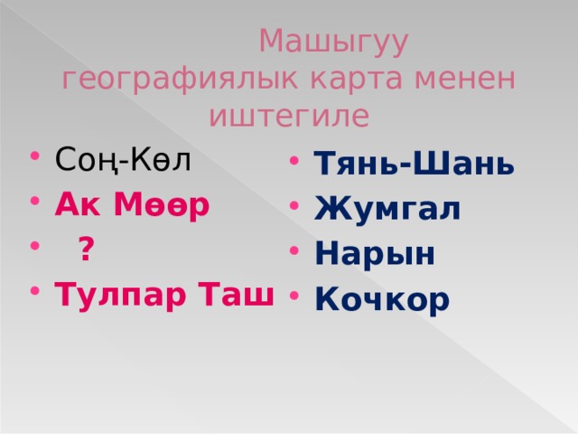  Машыгуу  географиялык карта менен иштегиле Соң-Көл Ак Мөөр  ? Тулпар Таш Тянь-Шань Жумгал Нарын Кочкор 