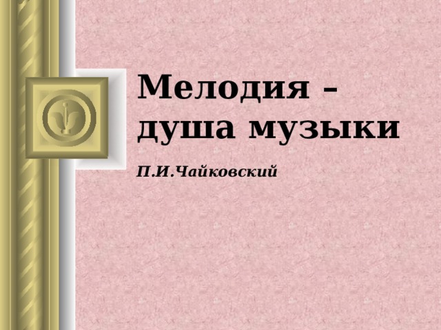 Мелодия –  душа музыки   П.И.Чайковский 