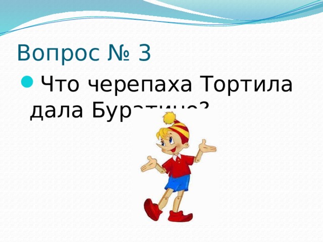 Вопрос № 3 Что черепаха Тортила дала Буратино? 