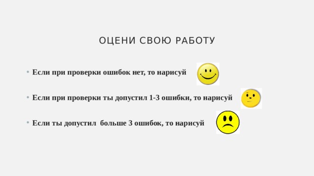 Оцени свою работу Если при проверки ошибок нет, то нарисуй  Если при проверки ты допустил 1-3 ошибки, то нарисуй  Если ты допустил больше 3 ошибок, то нарисуй 