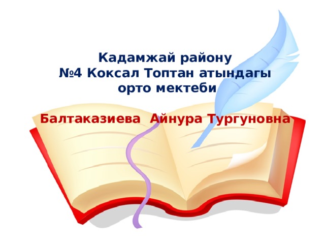 Кадамжай району № 4 Коксал Топтан атындагы  орто мектеби  Балтаказиева Айнура Тургуновна 