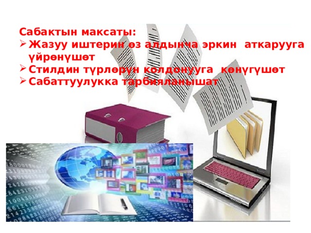 Сабактын максаты: Жазуу иштерин өз алдынча эркин аткарууга үйрөнүшөт Стилдин түрлөрүн колдонууга көнүгүшөт Сабаттуулукка тарбияланышат 