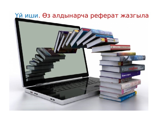 Үй иши . Өз алдынарча реферат жазгыла 